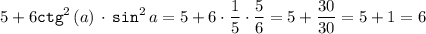 \displaystyle 5+6{\tt ctg}^2 \,(a)\, \cdot \, {\tt sin}^2 \,a=5+6\cdot \frac15 \cdot \frac56 =5+\frac{30}{30} =5+1=6