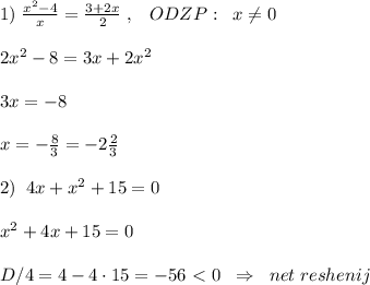 1)\; \frac{x^2-4}{x} =\frac{3+2x}{2}\; ,\; \; \; ODZP:\; \; x\ne 0\\\\2x^2-8=3x+2x^2\\\\3x=-8\\\\x=-\frac{8}{3}=-2\frac{2}{3} \\\\2)\; \; 4x+x^2+15=0\\\\x^2+4x+15=0\\\\D/4=4-4\cdot 15=-56\ \textless \ 0\; \; \Rightarrow \; \; net\; reshenij