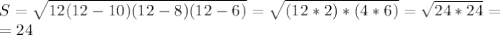 S= \sqrt{12(12-10)(12-8)(12-6)}= \sqrt{(12*2)*(4*6)} = \sqrt{24*24}= \\ =24