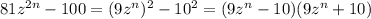 81z ^{2n} - 100 = ( 9z ^{n})^2 -10^{2} = (9z^{n} -10)(9z^{n} +10)