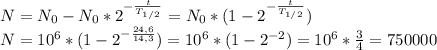 N = N_0 - N_0*2^ {-\frac{t}{T_{1/2}}} =N_0*(1 -2^ {-\frac{t}{T_{1/2}}}) \\ &#10;N = 10^6*(1-2^ {-\frac{24,6}{14,3}})=10^6*(1-2^ {-2})=10^6* \frac{3}{4} =750000