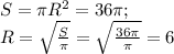 S= \pi R^{2} =36 \pi ; \\ &#10;R= \sqrt{ \frac{S}{ \pi } } = \sqrt{ \frac{36 \pi }{ \pi } }=6
