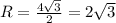 R= \frac{4 \sqrt{3} }{2} =2 \sqrt{3}