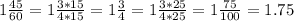 1 \frac{45}{60} =1 \frac{3*15}{4*15} =1 \frac{3}{4} =1 \frac{3*25}{4*25} =1 \frac{75}{100} =1.75