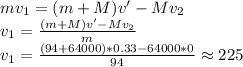 mv_1 = (m+M)v' - Mv_2\\v_1 = \frac{(m+M)v' - Mv_2}{m}\\v_1 = \frac{(94 + 64000)*0.33 - 64000 * 0}{94} \approx 225