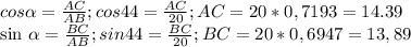 cos \alpha = \frac{AC}{AB} ;&#10;cos44= \frac{AC}{20} ; AC=20*0,7193=14.39 &#10;&#10;sin \alpha = \frac{BC}{AB} ; sin44= \frac{BC}{20} ; BC=20*0,6947=13,89 &#10;&#10;&#10;