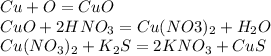 Cu + O = CuO\\CuO + 2HNO_3 = Cu(NO3)_2 + H_2O\\Cu(NO_3)_2 + K_2S = 2KNO_3 + CuS