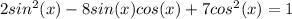 2sin^{2}(x)-8sin(x)cos(x)+7cos^{2}(x)=1