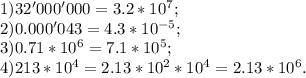 1)32'000'000=3.2*10^7;\\2)0.000'043=4.3*10^{-5};\\3)0.71*10^6=7.1*10^5; \\4)213*10^4=2.13*10^2*10^4=2.13*10^6.