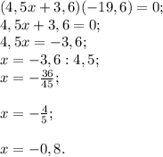 (4,5x+3,6) (-19,6)=0;\\4,5x+3,6=0;\\4,5x=-3,6;\\x= -3,6:4,5;\\x=-\frac{36}{45} ;\\\\x=-\frac{4}{5} ;\\\\x=- 0,8.