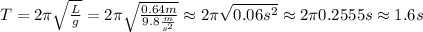 T = 2\pi\sqrt{\frac{L}{g}} = 2\pi\sqrt{\frac{0.64 m}{9.8 \frac{m}{s^2}}} \approx 2\pi\sqrt{0.06s^2} \approx 2\pi0.2555 s \approx 1.6 s