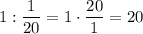 1: \dfrac{1}{20}=1\cdot\dfrac{20}{1}=20