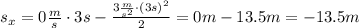 s_x = 0 \frac{m}{s} \cdot 3 s - \frac{3 \frac{m}{s^2} \cdot (3s)^2}{2} = 0 m - 13.5 m = -13.5 m