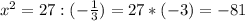 x^{2} =27 : (- \frac{1}{3} )=27*(-3)=-81