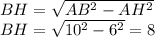 BH= \sqrt{AB^2-AH^2} &#10;\\\&#10;BH= \sqrt{10^2-6^2} =8