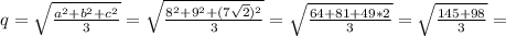q= \sqrt{ \frac{a^{2}+b^{2}+c^{2}}{3} } }=\sqrt{ \frac{8^{2}+9^{2}+(7 \sqrt{2}) ^{2}}{3} } }=\sqrt{ \frac{64+81+49*2}{3} } }=\sqrt{ \frac{145+98}{3} } }=