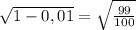 \sqrt{1-0,01}= \sqrt{\frac{99}{100}}