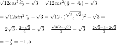 \sqrt{12}cos^2}\frac{5\pi}{12}-\sqrt3=\sqrt{12}cos^2(\frac{\pi}{2}-{\frac{\pi}{12})}-\sqrt3=\\\\=\sqrt{12}sin^2\frac{\pi}{12}-\sqrt3=\sqrt{12}\cdot (\frac{\sqrt{2-\sqrt3}}{2})^2-\sqrt3=\\\\=2\sqrt3\cdot \frac{2-\sqrt3}{4} -\sqrt3= \frac{\sqrt3(2-\sqrt3)}{2}-\sqrt3 =\frac{2\sqrt3-3-2\sqrt3}{2} =\\\\=-\frac{3}{2}=-1,5