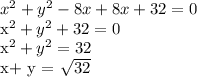 x^{2} + y^{2} - 8 x +8 x +32=0&#10;&#10;x^{2} + y^{2} + 32=0&#10;&#10; x^{2} + y^{2} =32&#10;&#10;x+ y = \sqrt{32}
