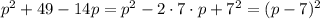 p^2+49-14p=p^2-2\cdot 7\cdot p+7^2=(p-7)^2