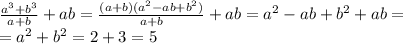 \frac{a^3+b^3}{a+b}+ab= \frac{(a+b)(a^2-ab+b^2)}{a+b}+ab=a^2-ab+b^2+ab= \\ =a^2+b^2=2+3=5