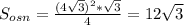 S _{osn} = \frac{(4 \sqrt{3} ) ^{2} * \sqrt{3} }{4} =12 \sqrt{3}