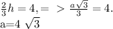 \frac{2}{3} h=4,=\ \textgreater \ \frac{a \sqrt{3} }{3} =4. &#10;&#10;&#10; a=4 \sqrt{3}