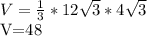 V= \frac{1}{3}*12 \sqrt{3}*4 \sqrt{3} &#10;&#10;V=48