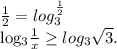 \frac{1}{2} = log_{3} ^{ \frac{1}{2} } &#10;&#10; log_{3} \frac{1}{x} \geq log_{3} \sqrt{3} .