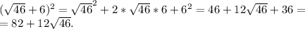 (\sqrt{46} +6)^2= \sqrt{46}^2 +2* \sqrt{46} *6+6^2=46+12 \sqrt{46} +36=\\=82+12 \sqrt{46} .