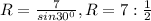 R= \frac{7}{ sin30^{0} } , R=7: \frac{1}{2}