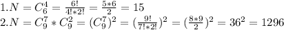 1. N = C_6^4= \frac{6!}{4!*2!} = \frac{5*6}{2} = 15 \\ 2. N=C_9^7*C_9^2=(C_9^7)^2=( \frac{9!}{7!*2!} )^2=( \frac{8*9}{2})^2=36^2= 1296