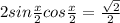 2sin \frac{x}{2} cos \frac{x}{2}= \frac{ \sqrt{2} }{2}