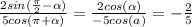 \frac{2sin( \frac{\pi}{2}- \alpha )}{5cos(\pi+ \alpha )}= \frac{2cos( \alpha )}{-5cos(a)}= -\frac{2}{5}