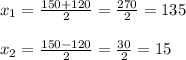x_{1} =\frac{150+120}{2} =\frac{270}{2} =135\\\\x_{2} =\frac{150-120}{2} =\frac{30}{2} =15