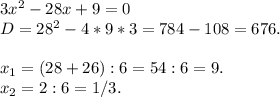 3x^2-28x+9=0\\D=28^2-4*9*3=784-108=676.\\\\x_1=(28+26):6=54:6=9.\\x_2=2:6=1/3.