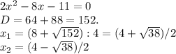 2x^2-8x-11=0\\D=64+88=152.\\x_1=(8+ \sqrt{152} ):4=(4+\sqrt{38})/2\\x_2=(4- \sqrt{38})/2