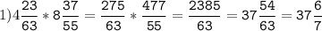1)4\tt\displaystyle\frac{23}{63}*8\frac{37}{55}=\frac{275}{63}*\frac{477}{55}=\frac{2385}{63}=37\frac{54}{63}=37\frac{6}{7}
