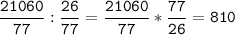 \tt\displaystyle\frac{21060}{77}:\frac{26}{77}=\frac{21060}{77}*\frac{77}{26}=810