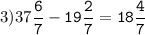 3)37\tt\displaystyle\frac{6}{7}-19\frac{2}{7}=18\frac{4}{7}