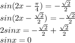 sin(2x- \frac{ \pi }{4} )= -\frac{ \sqrt{2}}2\\sin(2x-\frac{ \sqrt{2}}2)=- \frac{ \sqrt{2} }{2}\\2sinx=-\frac{ \sqrt{2}}2+\frac{ \sqrt{2}}2 \\sinx=0