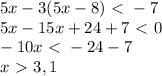 5x-3(5x-8)\ \textless \ -7}\\5x-15x+24+7\ \textless \ 0\\-10x\ \textless \ -24-7\\x\ \textgreater \ 3,1