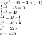 -\frac{1}{5}x^2+45=0|*(-1)\\ \frac{1}{5}x^2-45=0\\ \frac{1}{5} x^2=45\\x^2=45:\frac{1}{5}\\x^2=45* \frac{5}{1} \\x^2=225\\x=б15