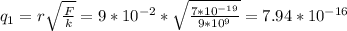 q_1= r\sqrt{ \frac{F}{k} } =9*10^{-2}* \sqrt{ \frac{7*10^{-19}}{9*10^9} } = 7.94*10^{-16}