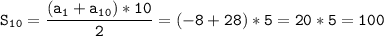 \tt\displaystyle S_1_0=\frac{(a_1+a_1_0)*10}{2}=(-8+28) * 5 = 20*5=100