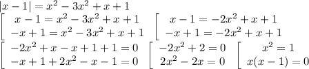 |x-1|=x^2-3x^2+x+1 \\ \left[\begin{array}{ccc}x-1=x^2-3x^2+x+1\\-x+1=x^2-3x^2+x+1\\\end{array}\right \left[\begin{array}{ccc}x-1=-2x^2+x+1\\-x+1=-2x^2+x+1\\\end{array}\right \\ \left[\begin{array}{ccc}-2x^2+x-x+1+1=0\\-x+1+2x^2-x-1=0\\\end{array}\right \left[\begin{array}{ccc}-2x^2+2=0\\2x^2-2x=0\\\end{array}\right \left[\begin{array}{ccc}x^2=1\\x(x-1)=0\\\end{array}\right