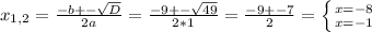 x_{1,2} = \frac{-b+- \sqrt{D} }{2a}= \frac{-9+- \sqrt{49} }{2*1}= \frac{-9+-7}{2}= \left \{ {{x=-8} \atop {x=-1}} \right.