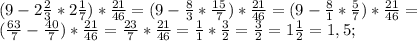 (9-2\frac{2}{3}*2\frac{1}{7})*\frac{21}{46}=(9-\frac{8}{3}*\frac{15}{7})*\frac{21}{46}=(9-\frac{8}{1}*\frac{5}{7})*\frac{21}{46}=\\(\frac{63}{7}-\frac{40}{7})*\frac{21}{46}=\frac{23}{7}*\frac{21}{46}=\frac{1}{1}*\frac{3}{2}=\frac{3}{2}=1\frac{1}{2}=1,5;