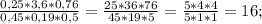 \frac{0,25*3,6*0,76}{0,45*0,19*0,5} =\frac{25*36*76}{45*19*5} =\frac{5*4*4}{5*1* 1} = 16;