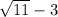 \sqrt{11} -3